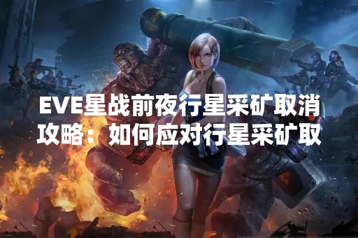 EVE星战前夜行星采矿取消攻略：如何应对行星采矿取消的挑战？