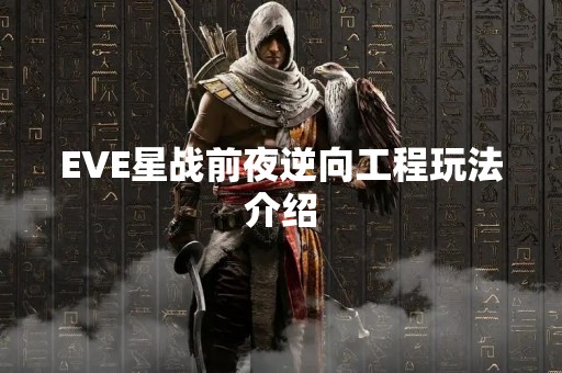 EVE星战前夜逆向工程玩法介绍