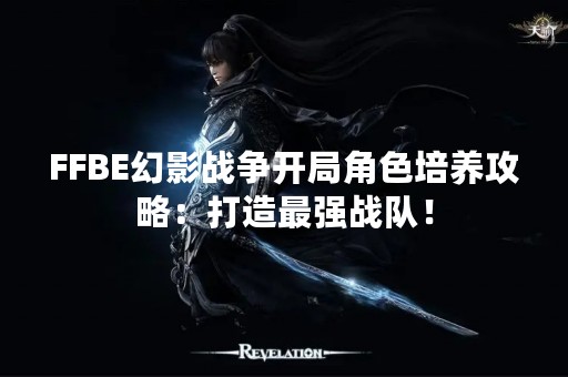 FFBE幻影战争开局角色培养攻略：打造最强战队！