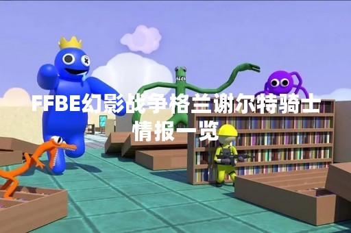 FFBE幻影战争格兰谢尔特骑士情报一览