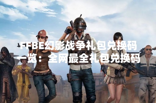 FFBE幻影战争礼包兑换码一览：全网最全礼包兑换码汇总！