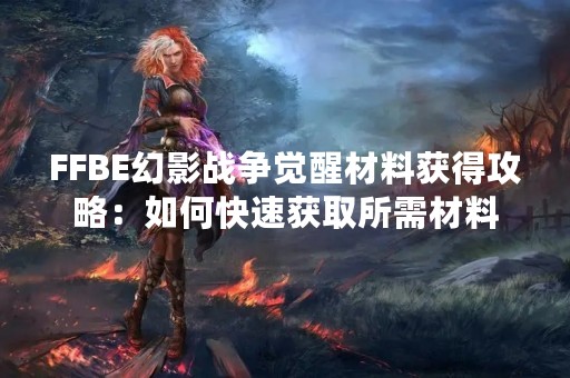 FFBE幻影战争觉醒材料获得攻略：如何快速获取所需材料