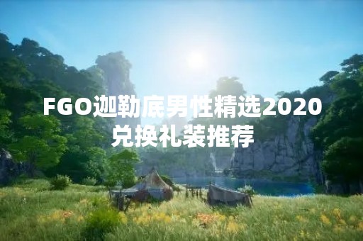 FGO迦勒底男性精选2020兑换礼装推荐