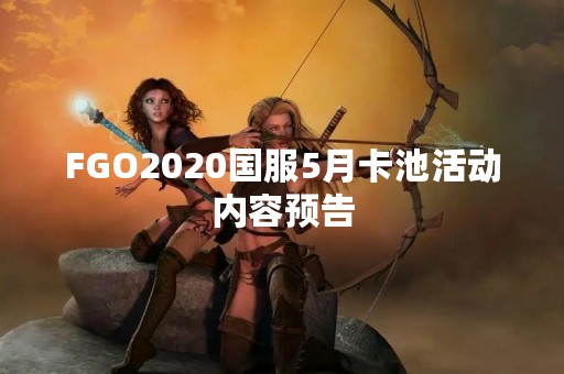 FGO2020国服5月卡池活动内容预告