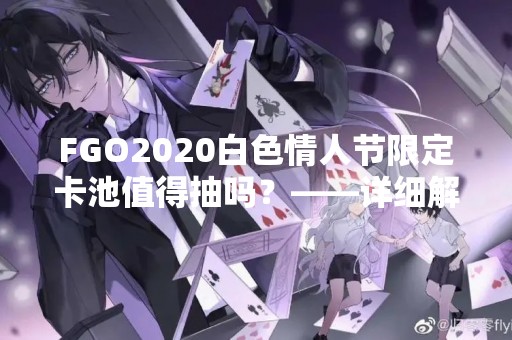 FGO2020白色情人节限定卡池值得抽吗？——详细解析