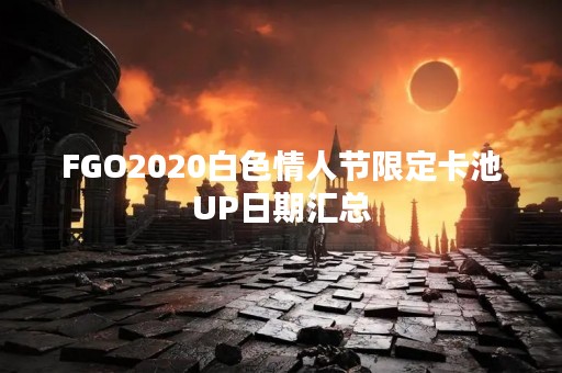 FGO2020白色情人节限定卡池UP日期汇总