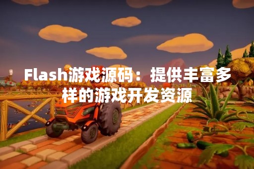 Flash游戏源码：提供丰富多样的游戏开发资源