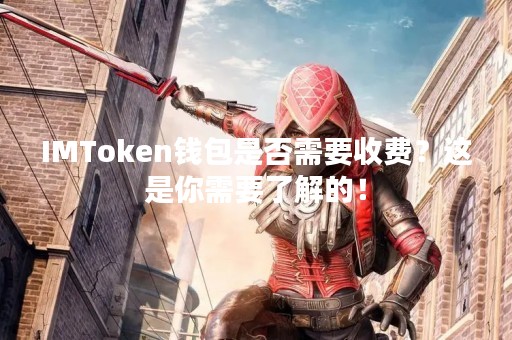 IMToken钱包是否需要收费？这是你需要了解的！