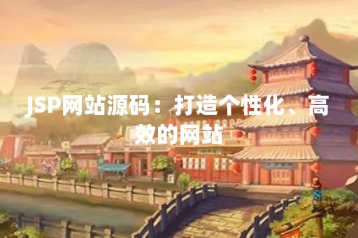 JSP网站源码：打造个性化、高效的网站