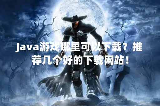Java游戏哪里可以下载？推荐几个好的下载网站！
