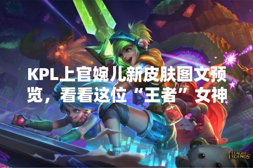 KPL上官婉儿新皮肤图文预览，看看这位“王者”女神的新造型吧！