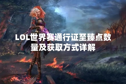 LOL世界赛通行证至臻点数量及获取方式详解