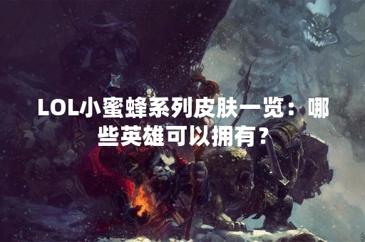 LOL小蜜蜂系列皮肤一览：哪些英雄可以拥有？