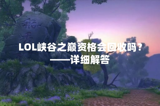 LOL峡谷之巅资格会回收吗？——详细解答