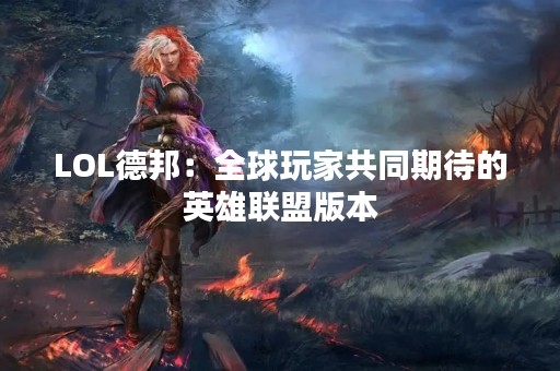 LOL德邦：全球玩家共同期待的英雄联盟版本