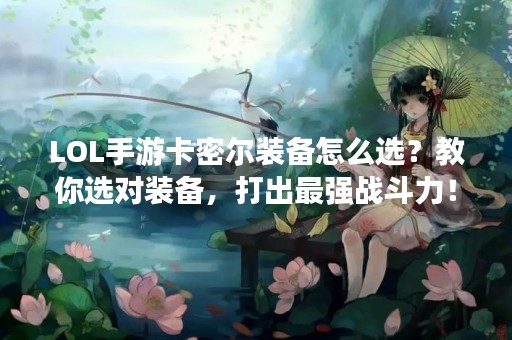 LOL手游卡密尔装备怎么选？教你选对装备，打出最强战斗力！