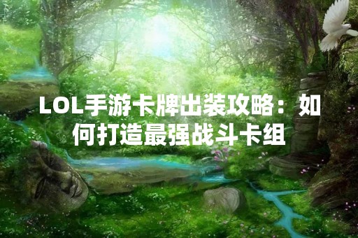 LOL手游卡牌出装攻略：如何打造最强战斗卡组