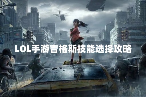 LOL手游吉格斯技能选择攻略