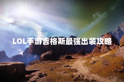 LOL手游吉格斯最强出装攻略