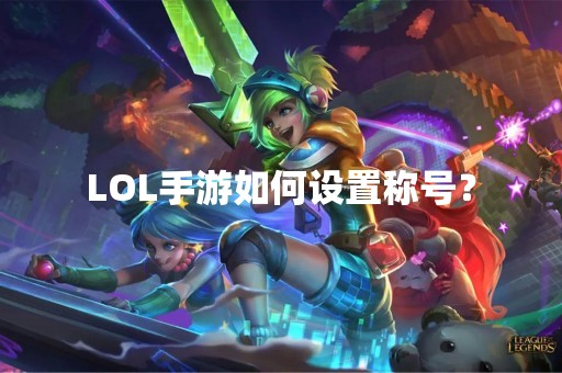 LOL手游如何设置称号？