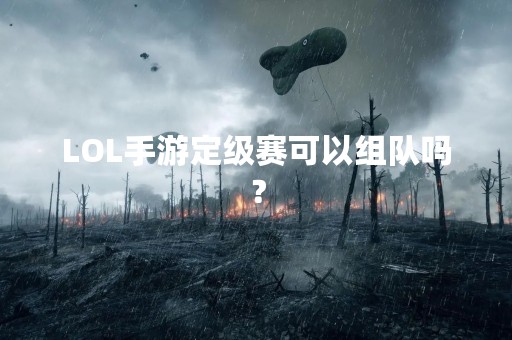 LOL手游定级赛可以组队吗？