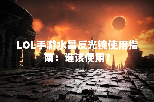 LOL手游水晶反光镜使用指南：谁该使用？
