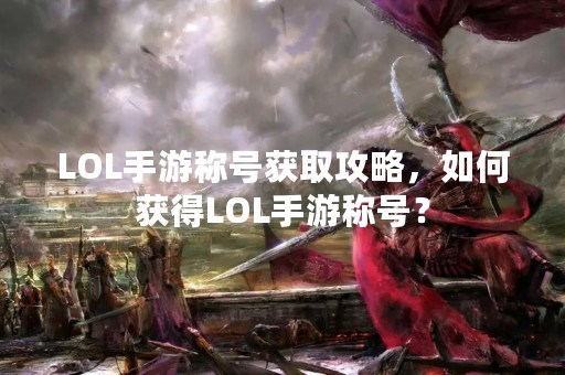LOL手游称号获取攻略，如何获得LOL手游称号？