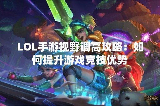 LOL手游视野调高攻略：如何提升游戏竞技优势