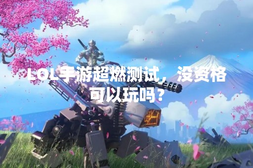 LOL手游超燃测试，没资格可以玩吗？