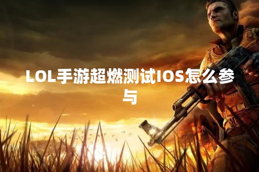 LOL手游超燃测试IOS怎么参与
