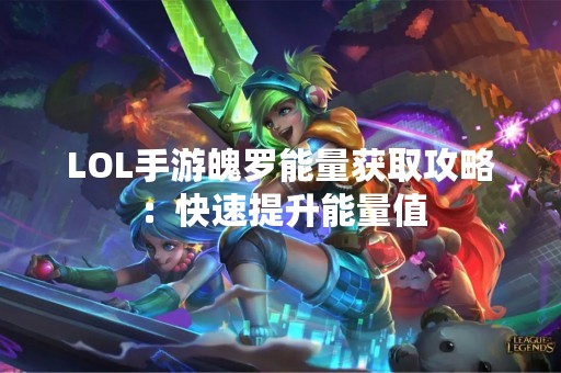 LOL手游魄罗能量获取攻略：快速提升能量值