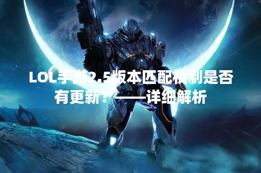 LOL手游2.5版本匹配机制是否有更新？——详细解析