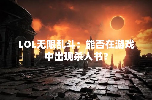LOL无限乱斗：能否在游戏中出现杀人书？