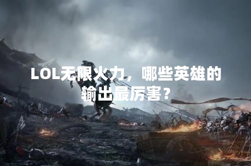 LOL无限火力，哪些英雄的输出最厉害？