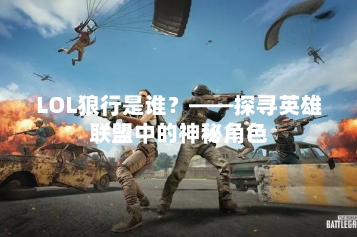 LOL狼行是谁？——探寻英雄联盟中的神秘角色