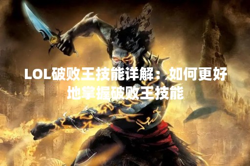 LOL破败王技能详解：如何更好地掌握破败王技能