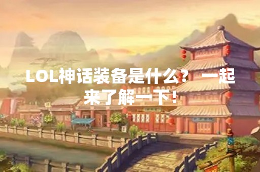 LOL神话装备是什么？ 一起来了解一下！