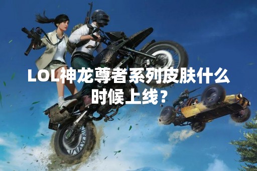 LOL神龙尊者系列皮肤什么时候上线？