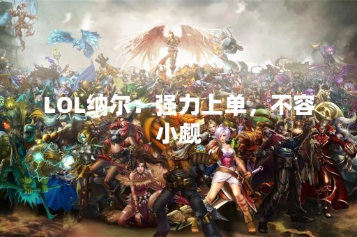 LOL纳尔：强力上单，不容小觑