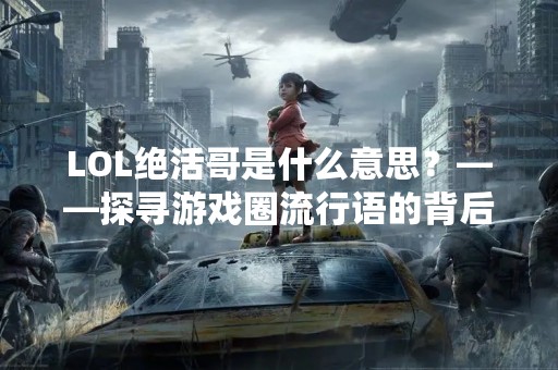 LOL绝活哥是什么意思？——探寻游戏圈流行语的背后含义
