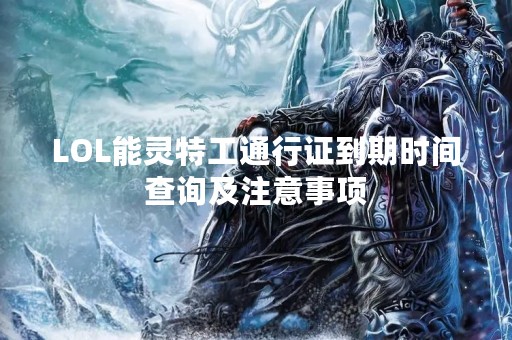 LOL能灵特工通行证到期时间查询及注意事项