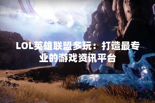 LOL英雄联盟多玩：打造最专业的游戏资讯平台