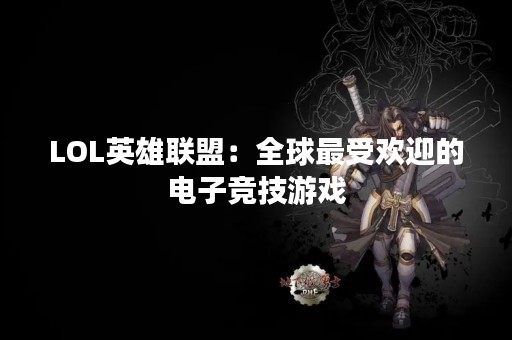 LOL英雄联盟：全球最受欢迎的电子竞技游戏
