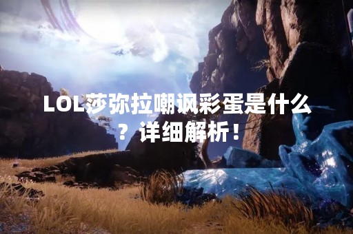 LOL莎弥拉嘲讽彩蛋是什么？详细解析！
