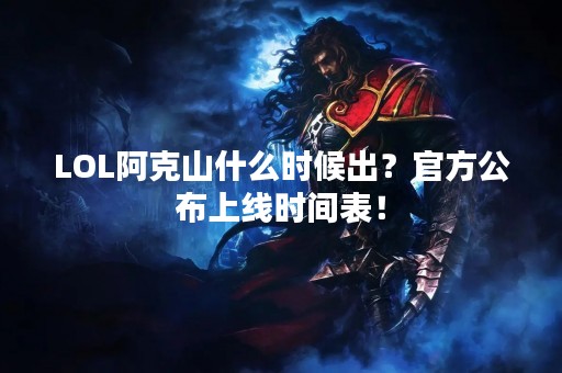 LOL阿克山什么时候出？官方公布上线时间表！