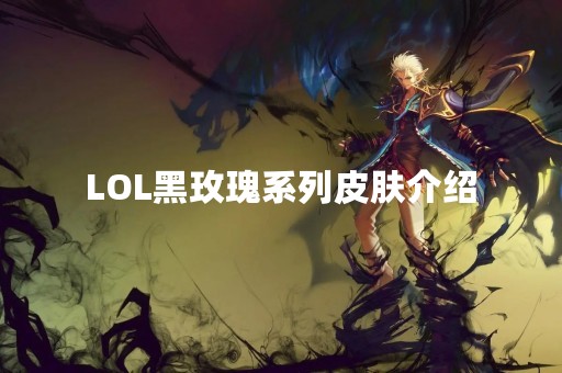 LOL黑玫瑰系列皮肤介绍