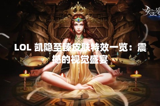 LOL 凯隐至臻皮肤特效一览：震撼的视觉盛宴