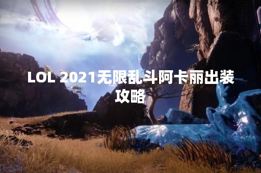 LOL 2021无限乱斗阿卡丽出装攻略