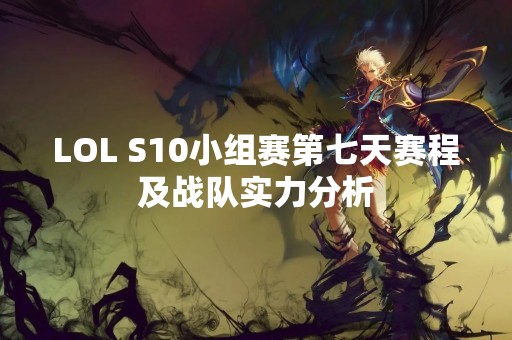 LOL S10小组赛第七天赛程及战队实力分析
