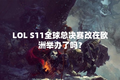 LOL S11全球总决赛改在欧洲举办了吗？